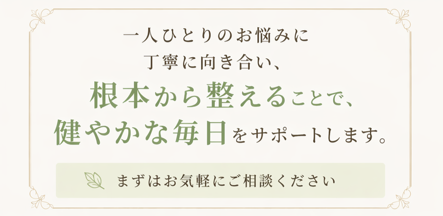 一人ひとりのお悩みに丁寧に向き合い、根本から整えることで、健やかな毎日をサポートします。